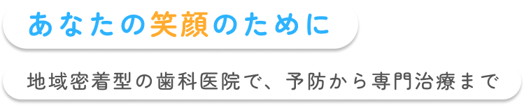 あなたの笑顔のために 地域密着型の歯科医院で、予防から専門治療まで